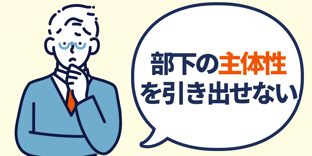部下の主体性を引き出せない