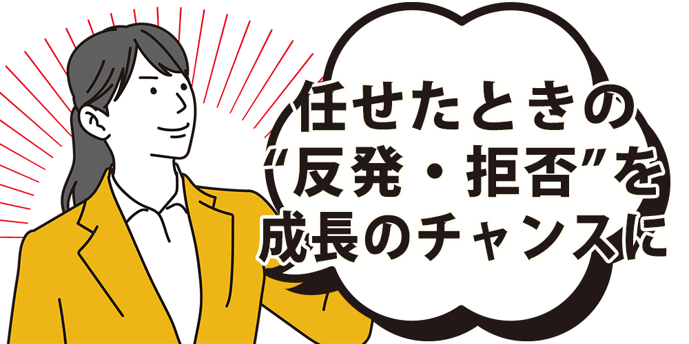 任せたときの“反発・拒否”を成長のチャンスに変えられるようになる