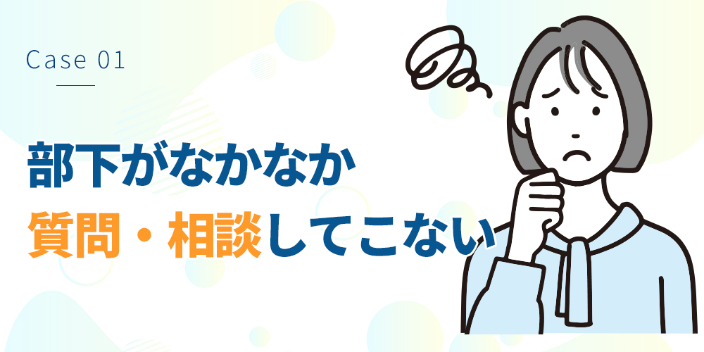 部下がなかなか質問・相談してこない