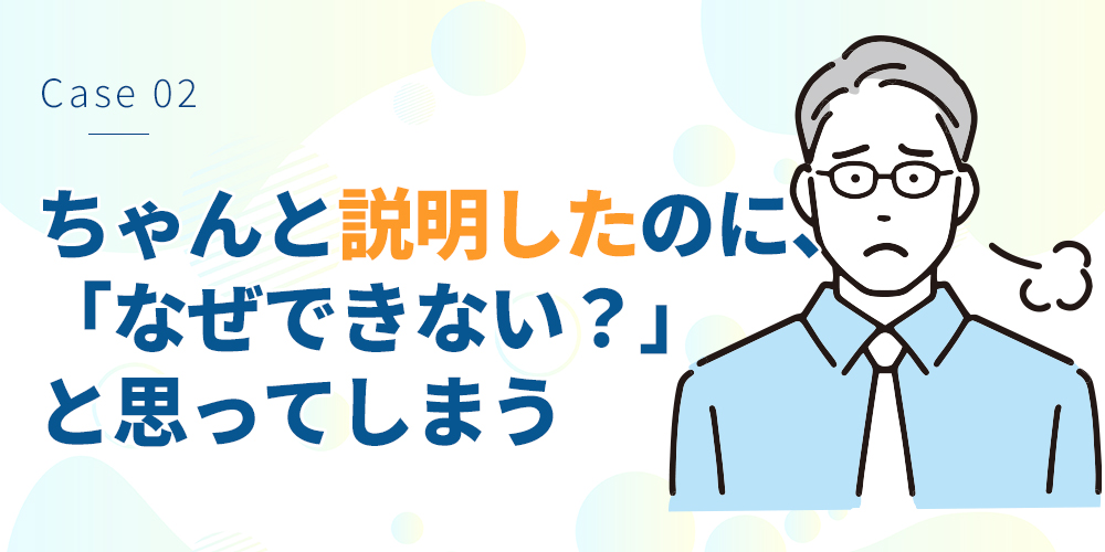 「ちゃんと説明したのに、なぜできない？」と思ってしまう