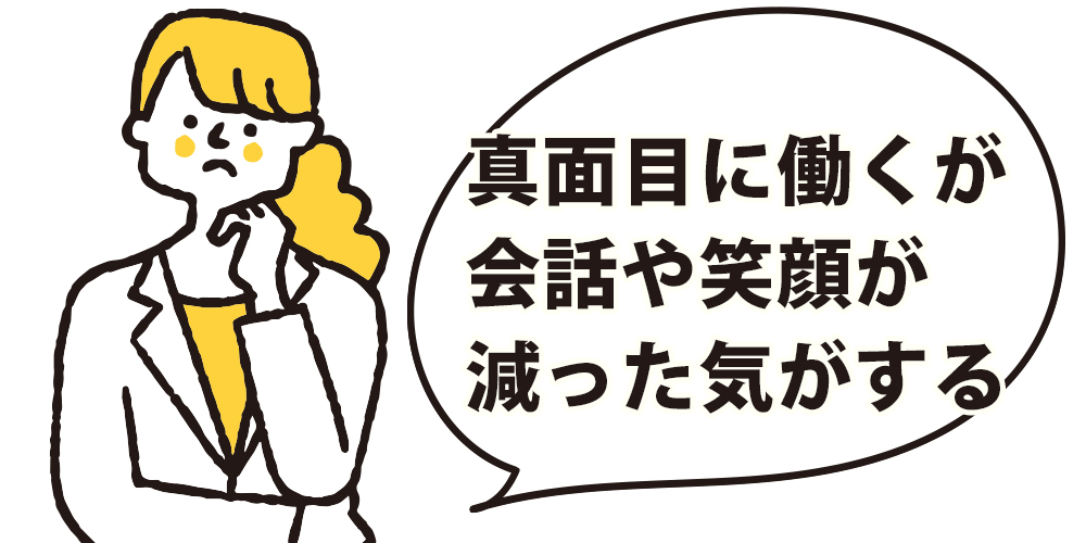 真面目に働くが会話や笑顔が減った気がする