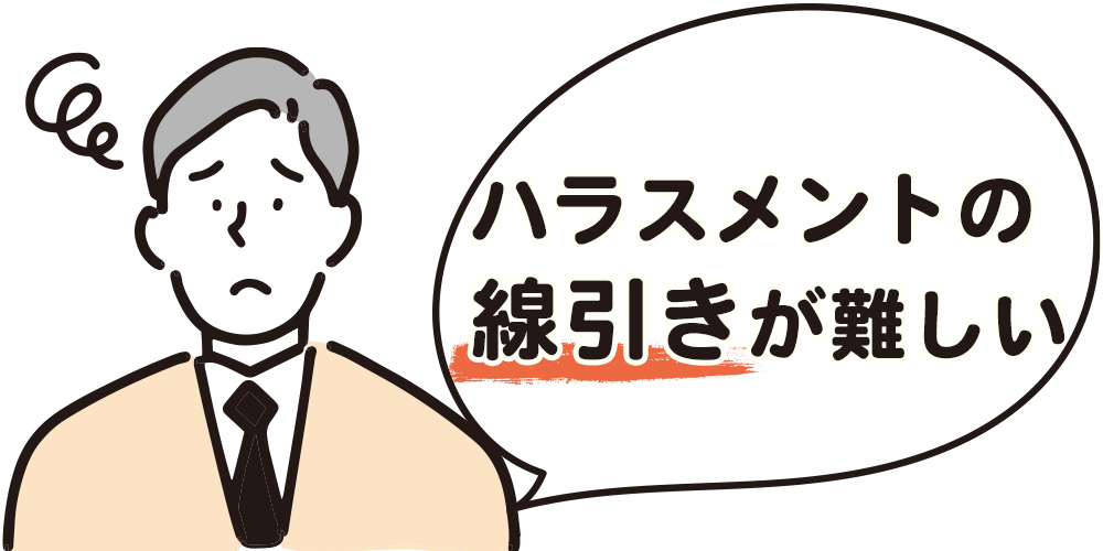ハラスメントの線引きが難しい