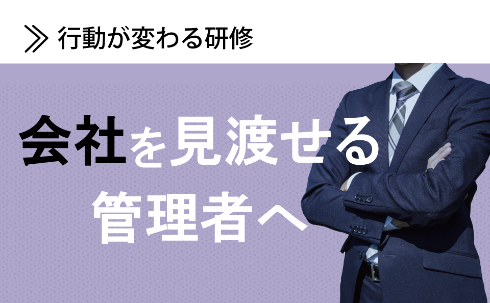 会社を見渡せる管理者へ