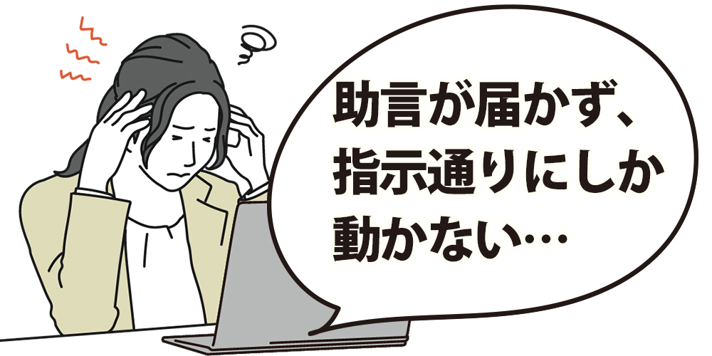 助言の意図が伝わらず、指示通りにしか動かない