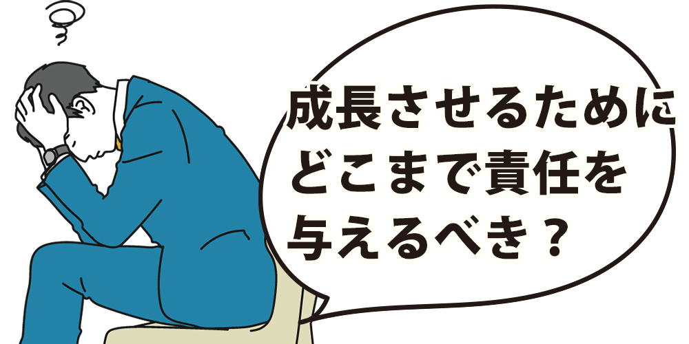 成長させるためにどこまで責任を与えるべき？
