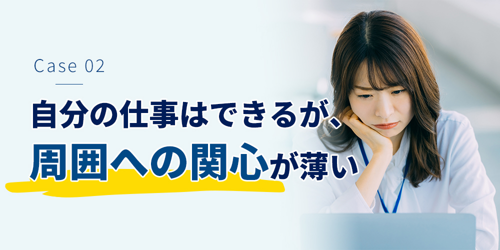 自分の仕事はできる。でも、周囲への関心が薄い