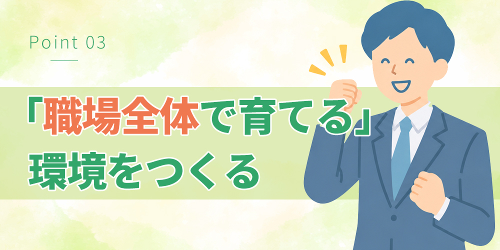「職場全体で育てる」環境をつくる