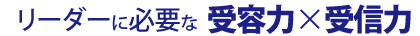 リーダーに必要な受容力と受信力