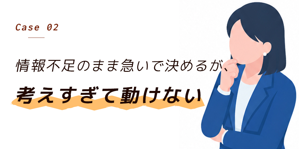 情報不足のまま急いで決めるが、考えすぎて動けない