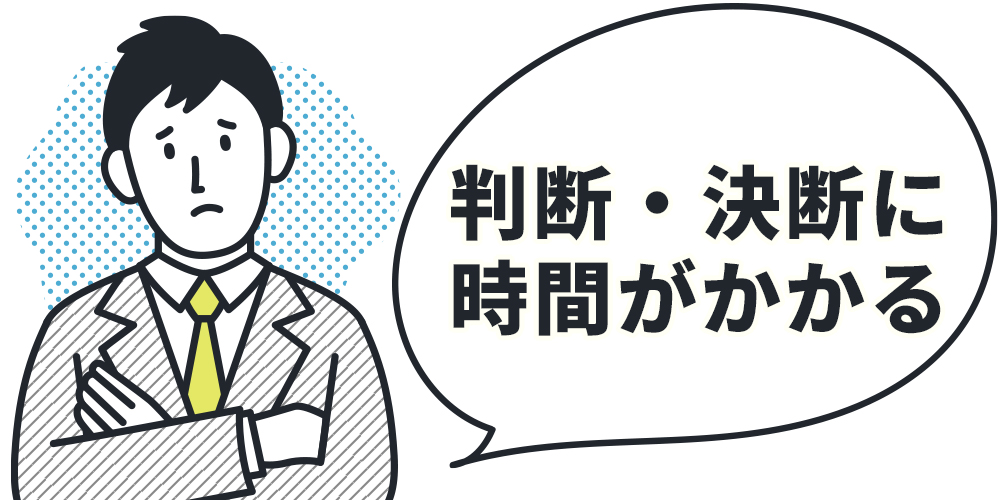 判断・決断に時間がかかる