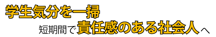 「学生気分を一掃」責任感のある社会人へ短期間に変えることのできる研修です!