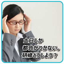 土日しか都合がつかない。できる研修は?