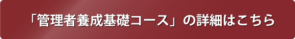 管理者養成基礎コースの詳細はこちらから
