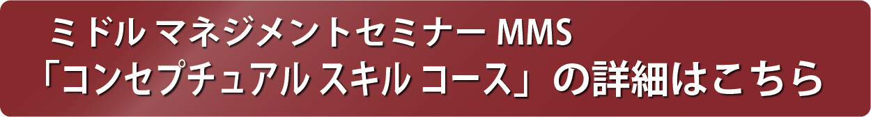 ミドルマネジメントセミナーMMS コンセプチュアルスキルコースを詳しく見る